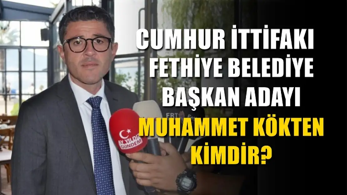 Cumhur İttifakı Fethiye Belediye Başkan Adayı Muhammet Kökten Kimdir? 