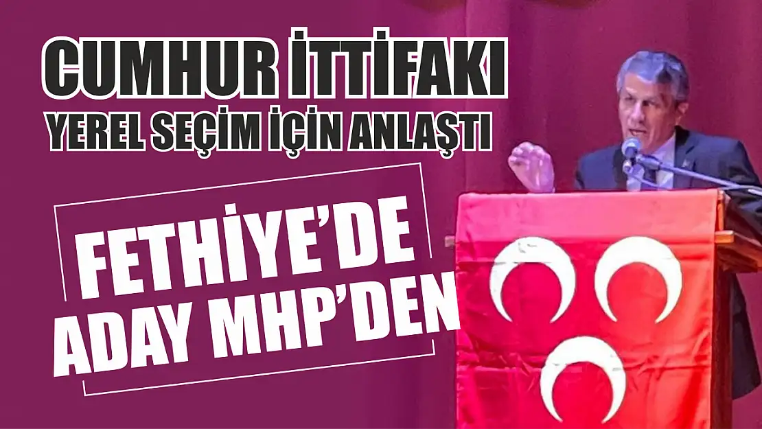 Cumhur İttifakı yerel seçim için anlaştı Fethiye'de Aday MHP'den