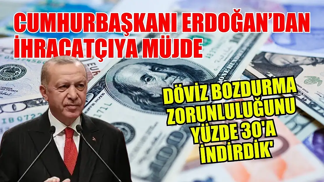 Cumhurbaşkanı Erdoğan'dan ihracatçıya müjde: 'Döviz bozdurma zorunluluğunu yüzde 30'a indirdik'