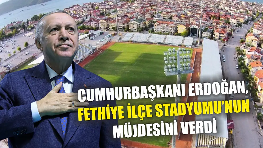 Cumhurbaşkanı Erdoğan, Fethiye İlçe Stadyumu'nun Müjdesini Verdi