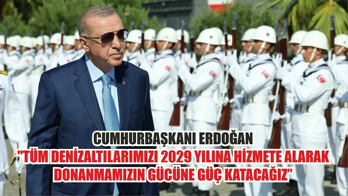 Cumhurbaşkanı Erdoğan: 'Tüm denizaltılarımızı 2029 yılına hizmete alarak donanmamızın gücüne güç katacağız'