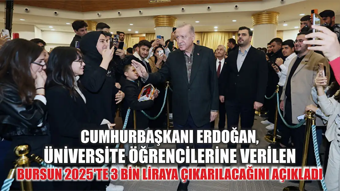 Cumhurbaşkanı Erdoğan, üniversite öğrencilerine verilen bursun 2025'te 3 bin liraya çıkarılacağını açıkladı