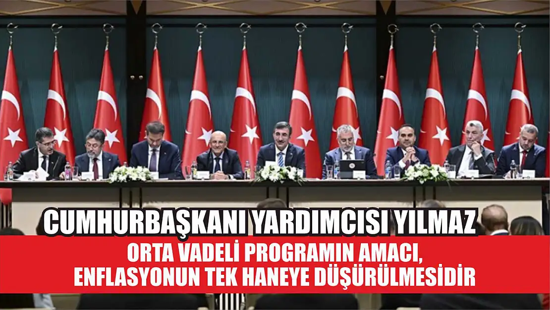 Cumhurbaşkanı Yardımcısı Yılmaz: Orta Vadeli Programın amacı, enflasyonun tek haneye düşürülmesidir