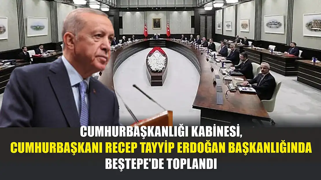 Cumhurbaşkanlığı Kabinesi, Cumhurbaşkanı Recep Tayyip Erdoğan başkanlığında Beştepe'de toplandı