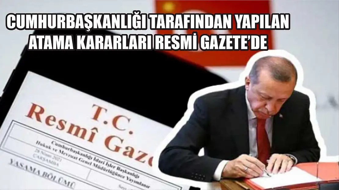 Cumhurbaşkanlığı tarafından yapılan atama kararları Resmi Gazete'de