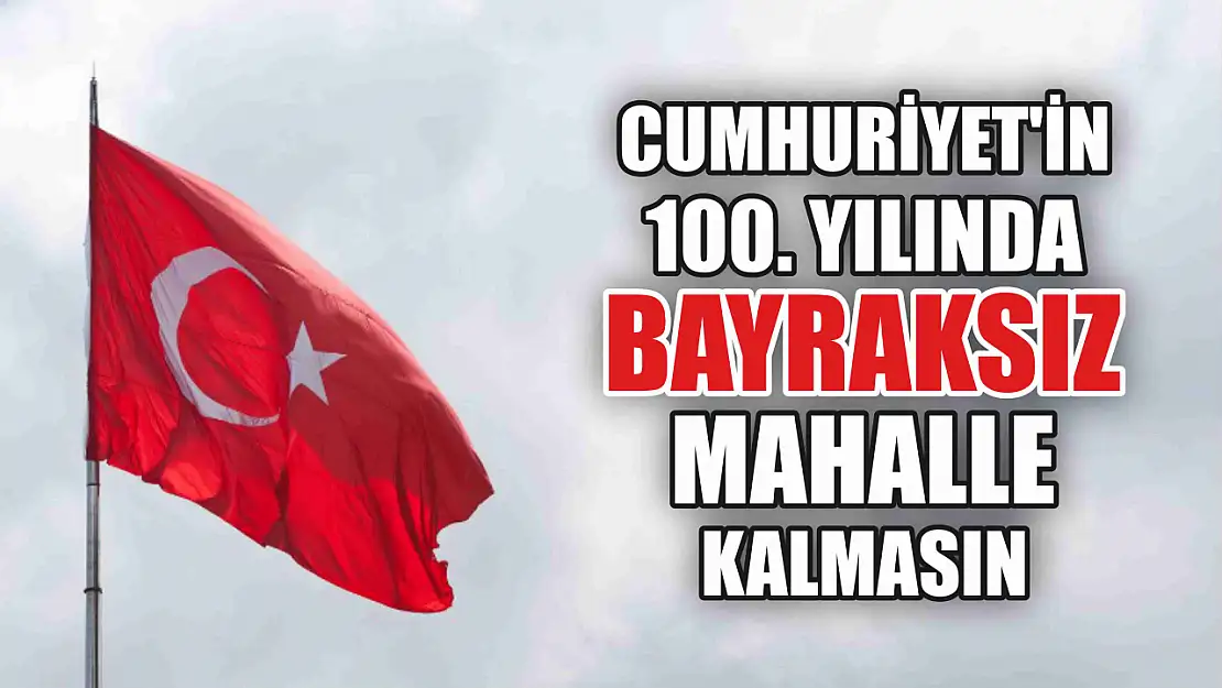 Cumhuriyet'in 100. Yılında Bayraksız Mahalle Kalmasın