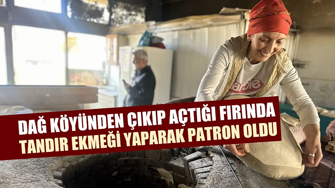 Dağ köyünden çıkıp açtığı fırında tandır ekmeği yaparak patron oldu