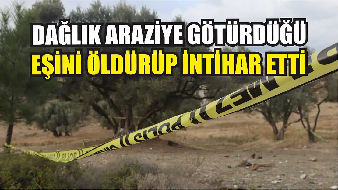 Dağlık araziye götürdüğü eşini öldürüp intihar etti