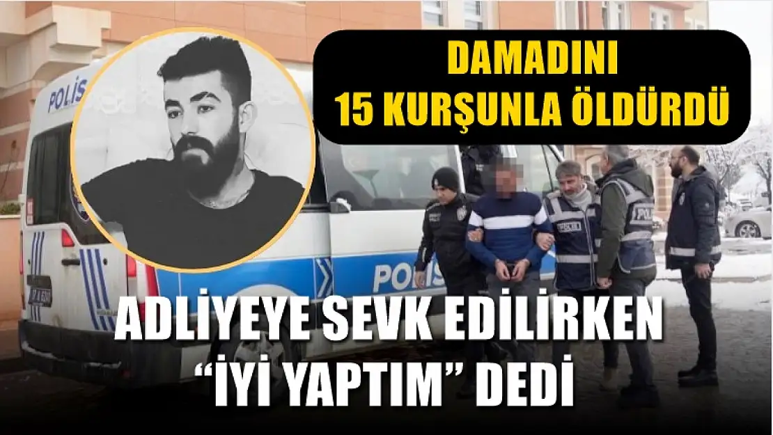 Damadını 15 kurşunla öldürdü, adliyeye sevk edilirken 'iyi yaptım' dedi