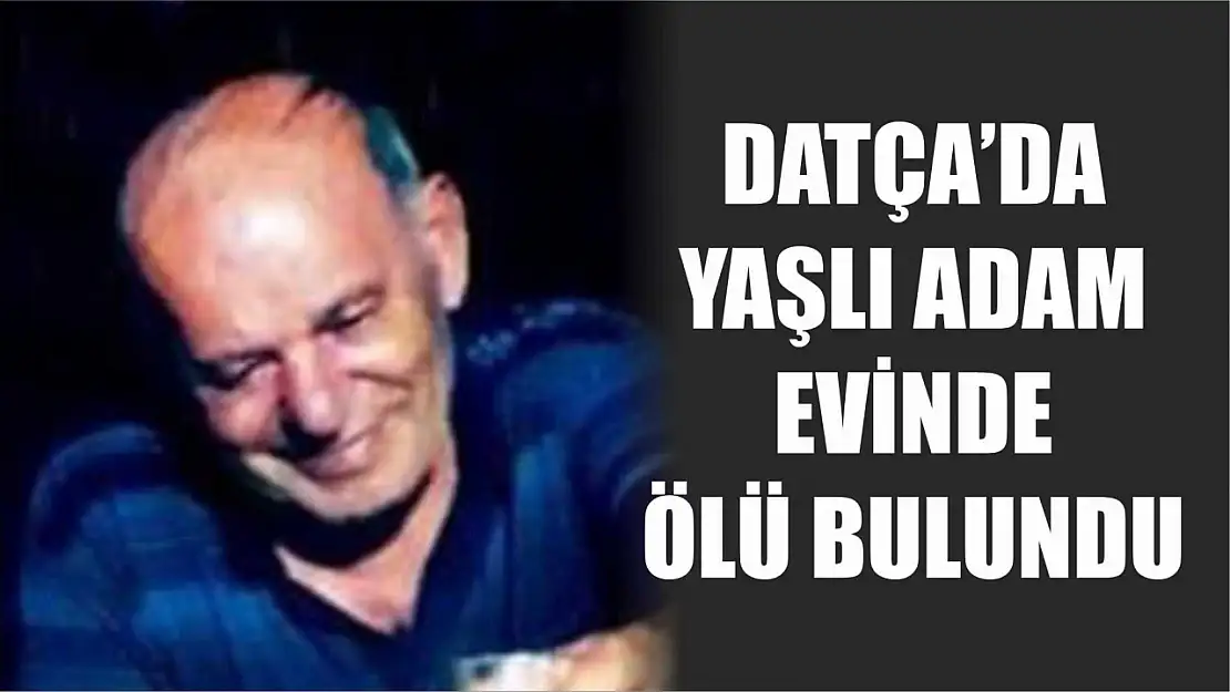 Datça'da yaşlı adam evinde ölü bulundu