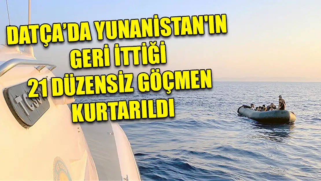 Datça'da Yunanistan'ın geri ittiği 21 düzensiz göçmen kurtarıldı