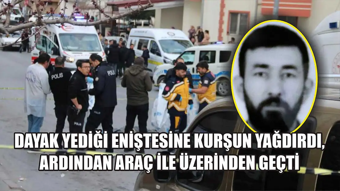 Dayak yediği eniştesine kurşun yağdırdı, ardından araç ile üzerinden geçti