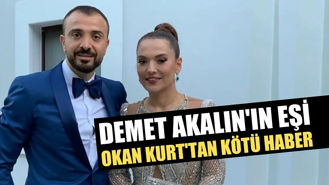 Demet Akalın'ın eşi Okan Kurt'tan kötü haber