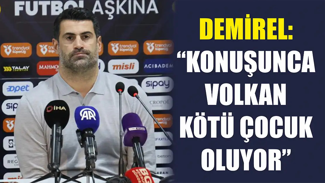 Demirel: 'Konuşunca Volkan kötü çocuk oluyor'