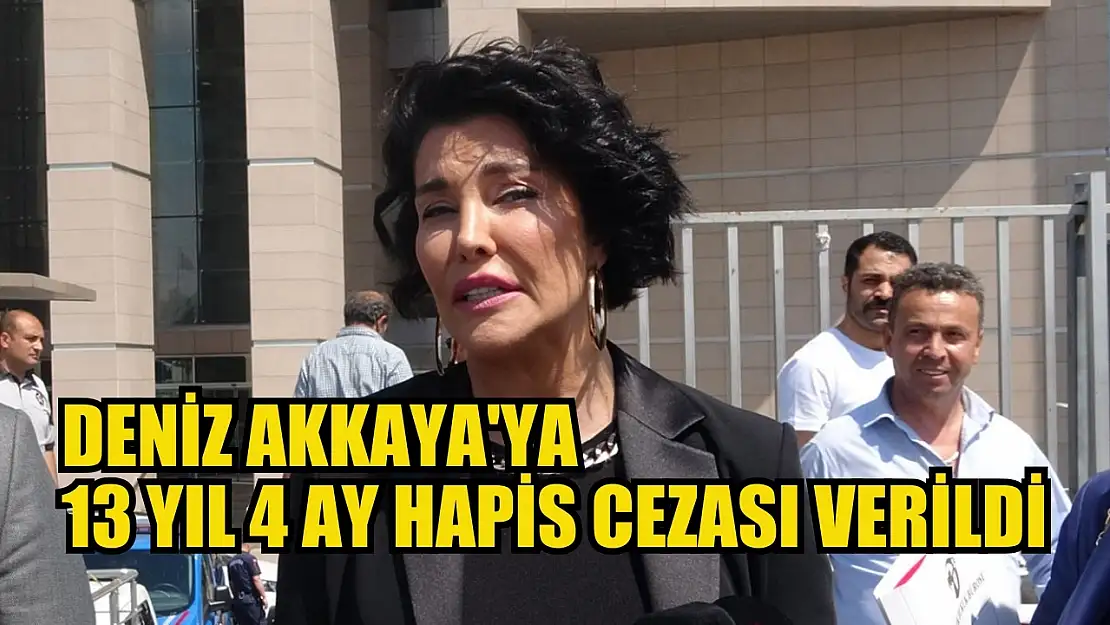 Deniz Akkaya'ya 13 yıl 4 ay hapis cezası verildi