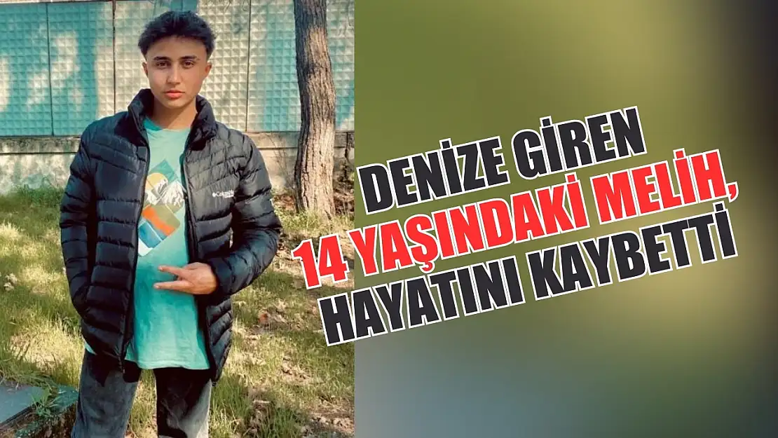 Denize giren 14 yaşındaki Melih, hayatını kaybetti