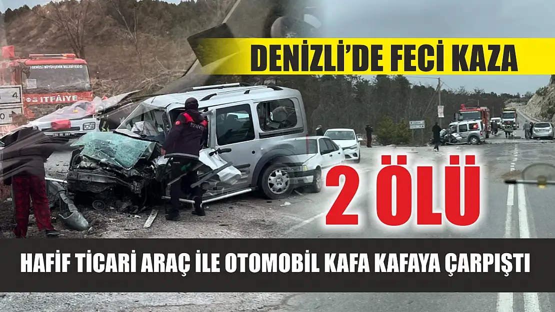 Denizli'de feci kaza: Hafif ticari araç ile otomobil kafa kafaya çarpıştı, 2 ölü