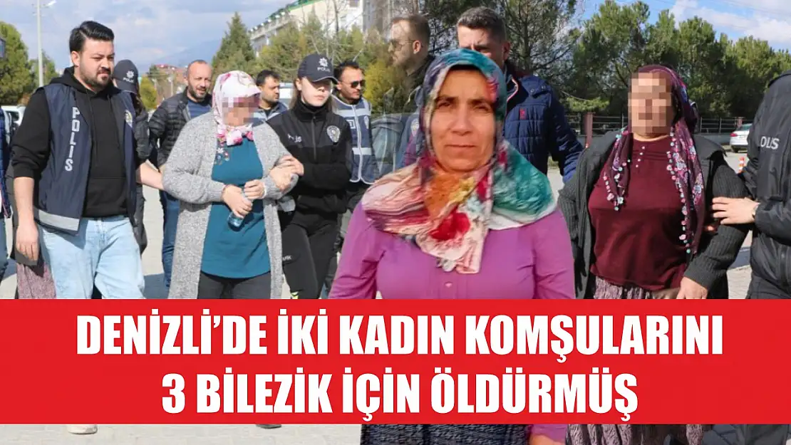 Denizli'de iki kadın komşularını 3 bilezik için öldürmüş