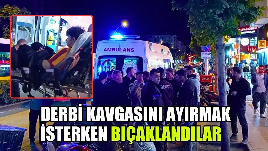 Derbi kavgasını ayırmak isterken bıçaklandılar