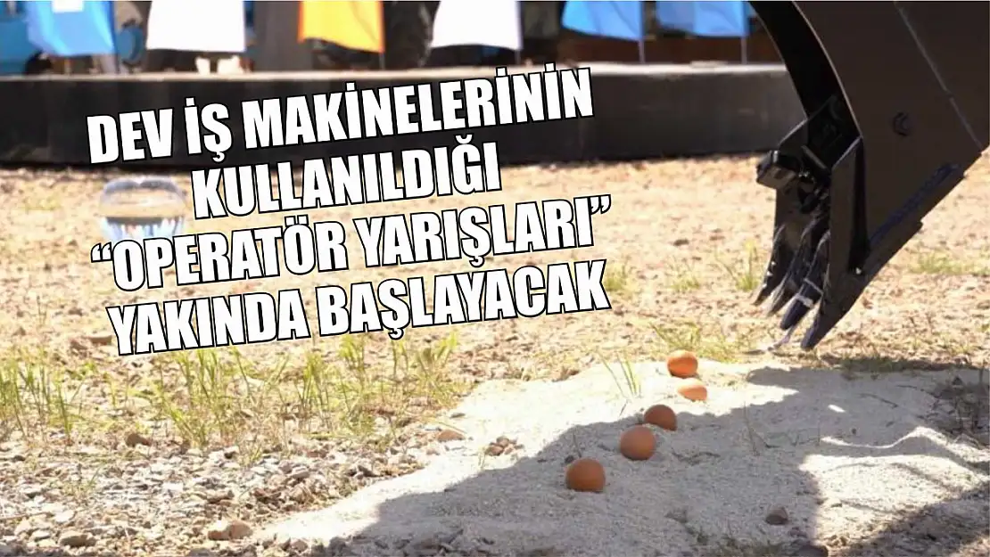 Dev iş makinelerinin kullanıldığı 'Operatör Yarışları' yakında başlayacak