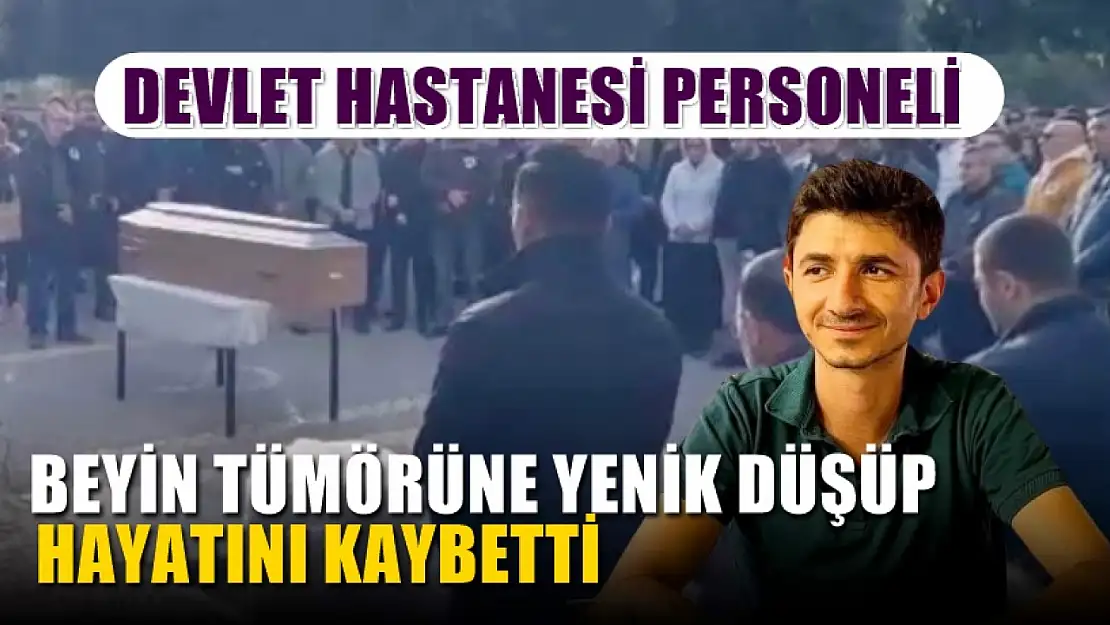 Devlet Hastanesi personeli beyin tümörüne yenik düşüp hayatını kaybetti