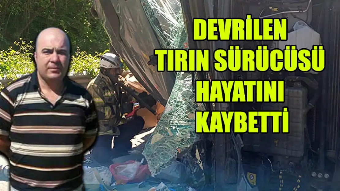 Devrilen Tırın Sürücüsü Hayatını Kaybetti