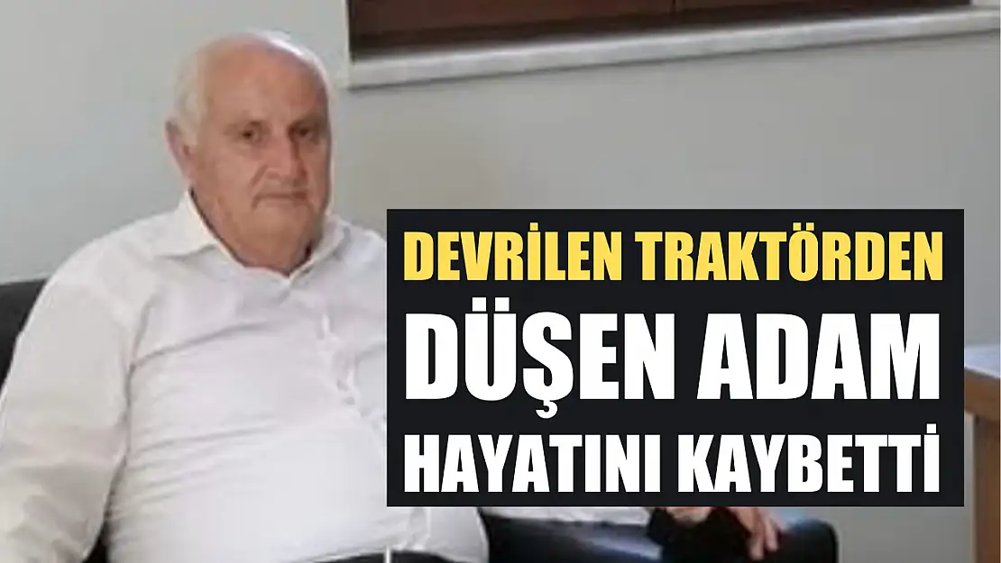 Devrilen traktörden düşen adam hayatını kaybetti