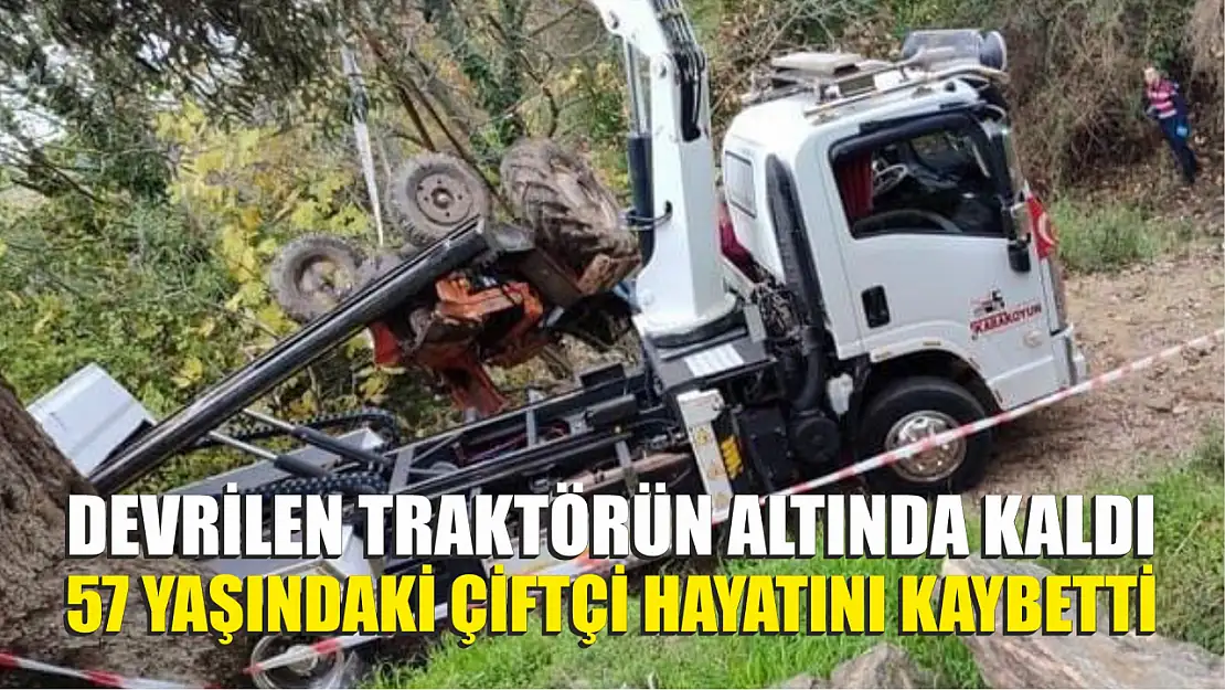 Devrilen traktörün altında kalan 57 yaşındaki çiftçi hayatını kaybetti