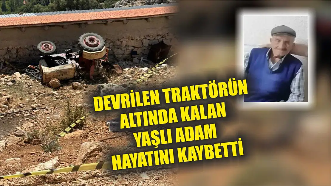 Devrilen traktörün altında kalan yaşlı adam hayatını kaybetti