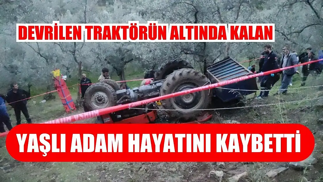 Devrilen traktörün altında kalan yaşlı adam hayatını kaybetti