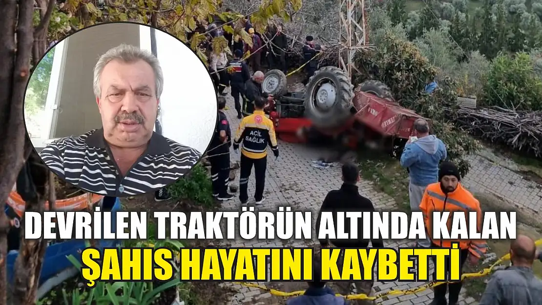 Devrilen traktörün altında kalan şahıs hayatını kaybetti