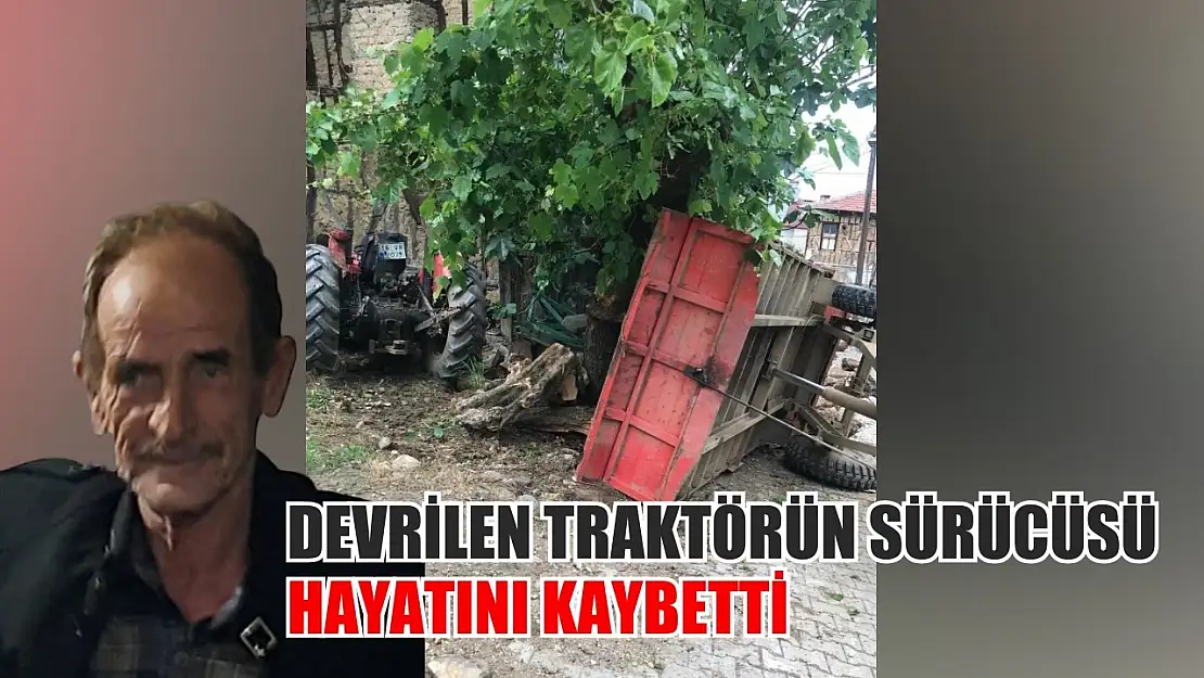 Devrilen traktörün sürücüsü hayatını kaybetti