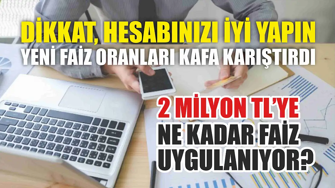 Dikkat, hesabınızı iyi yapın, yeni faiz oranları kafa karıştırdı, 2 milyon TL'ye ne kadar faiz uygulanıyor?