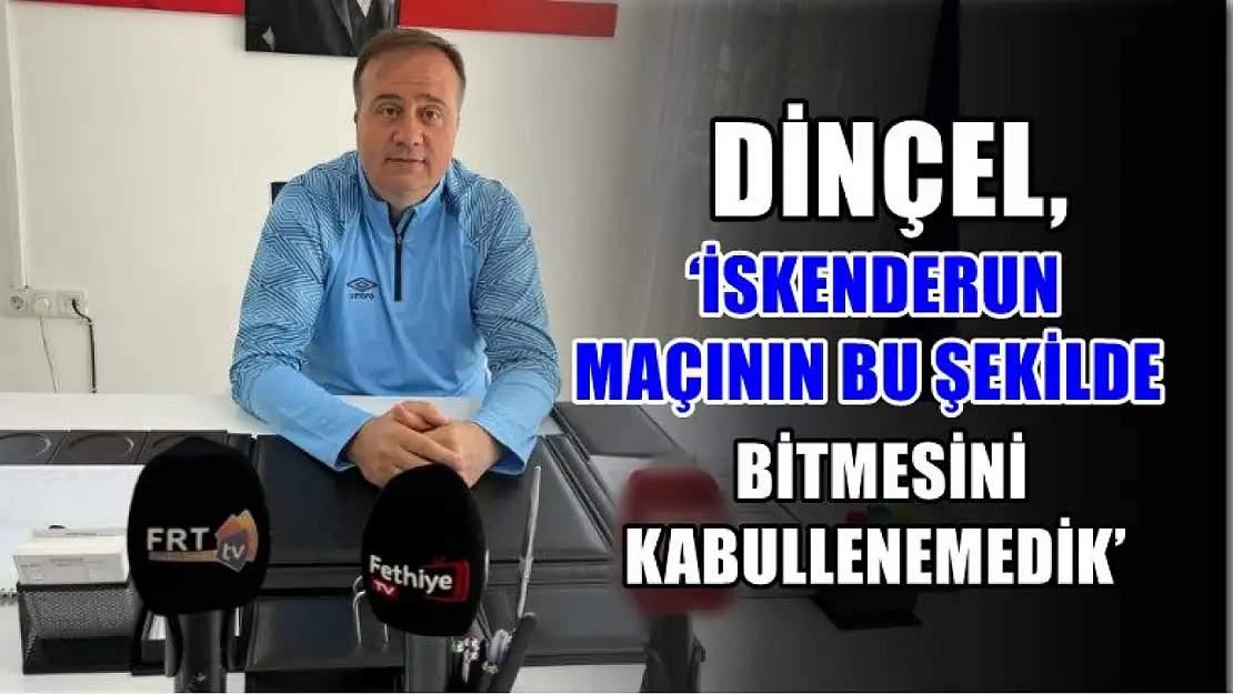 Dinçel, 'İskenderun Maçının Bu Şekilde Bitmesini Kabullenemedik'