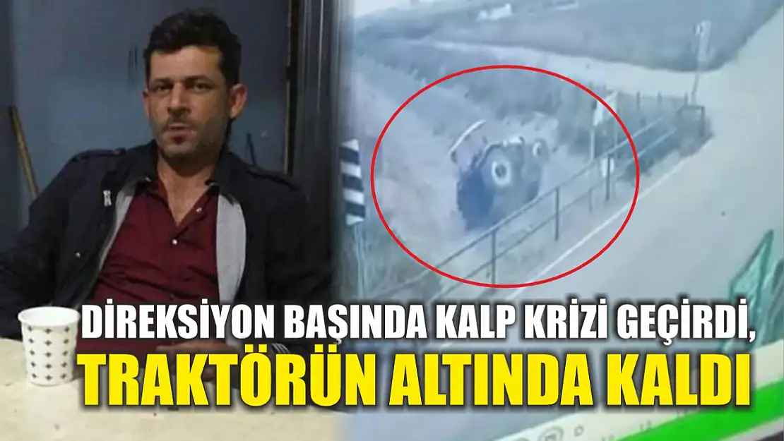 Direksiyon başında kalp krizi geçirdi, traktörün altında kaldı