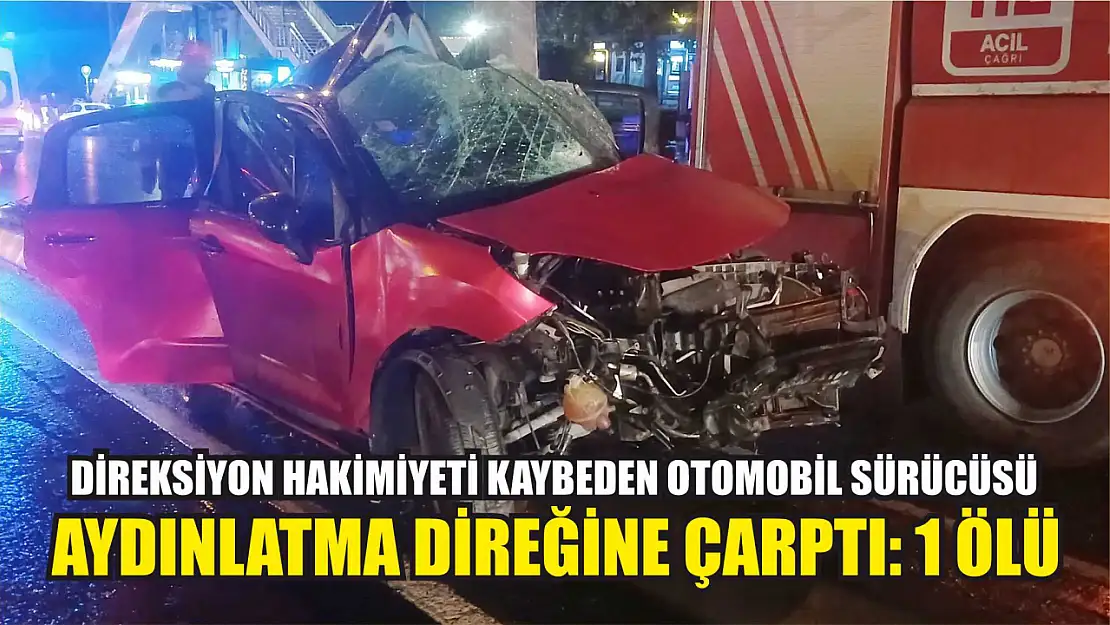 Direksiyon hakimiyeti kaybeden otomobil sürücüsü aydınlatma direğine çarptı: 1 ölü