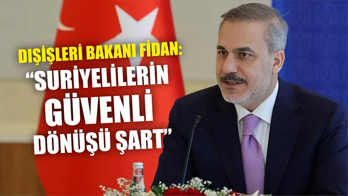 Dışişleri Bakanı Fidan: 'Suriyelilerin Güvenli Dönüşü Şart'