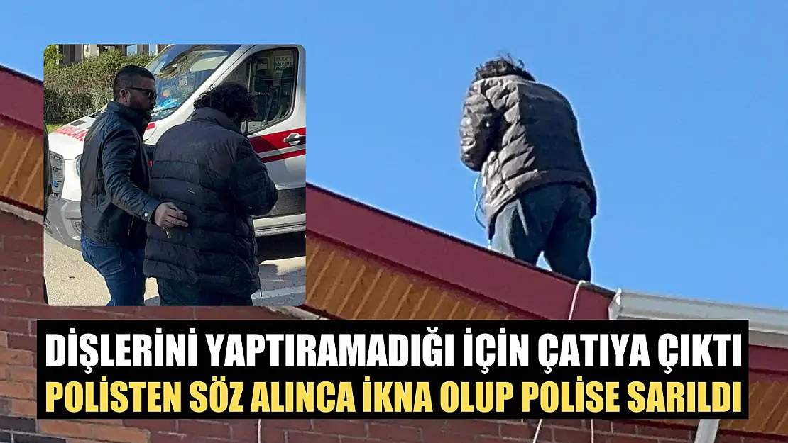 Dişlerini yaptıramadığı için çatıya çıktı, polisten söz alınca ikna olup polise sarıldı