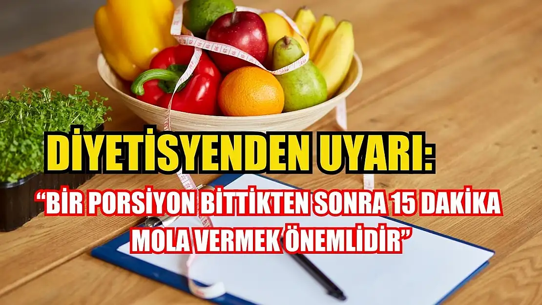 Diyetisyenden uyarı: 'Bir porsiyon bittikten sonra 15 dakika mola vermek önemlidir'