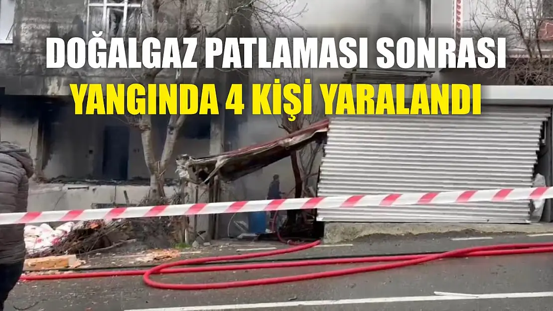 Doğalgaz patlaması sonrası yangında 4 kişi yaralandı