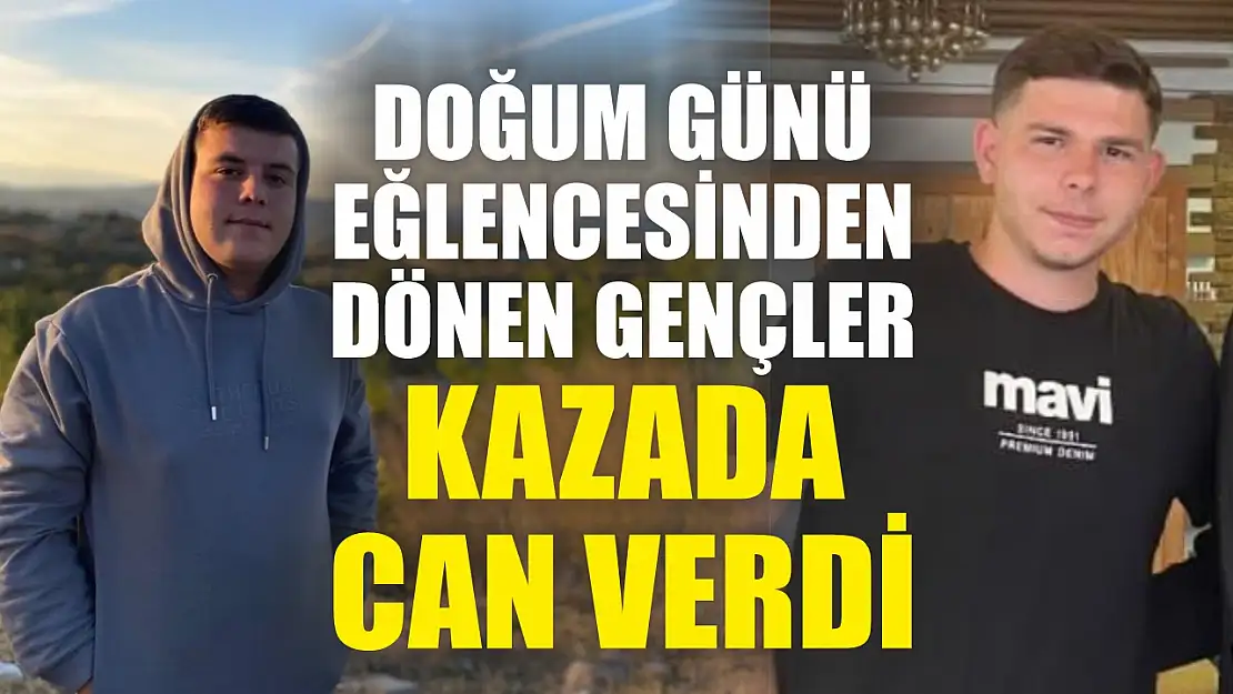 Doğum günü eğlencesinden dönen gençler kazada can verdi