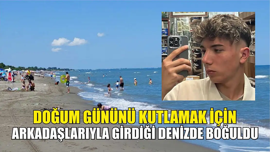 Doğum gününü kutlamak için arkadaşlarıyla girdiği denizde boğuldu