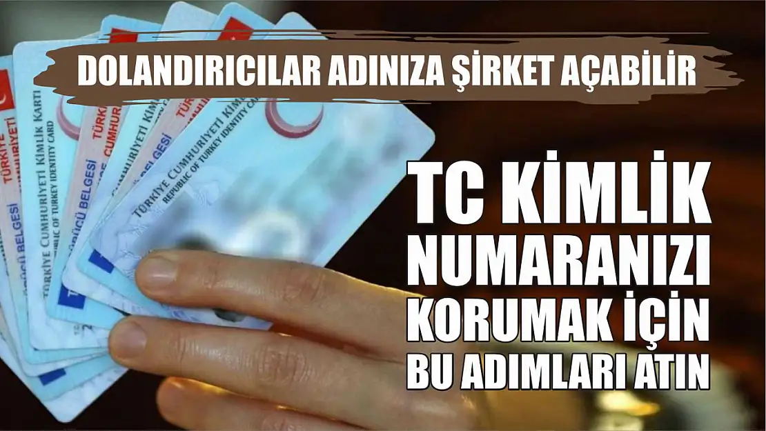 Dolandırıcılar Adınıza Şirket Açabilir, TC Kimlik Numaranızı Korumak İçin Bu Adımları Atın