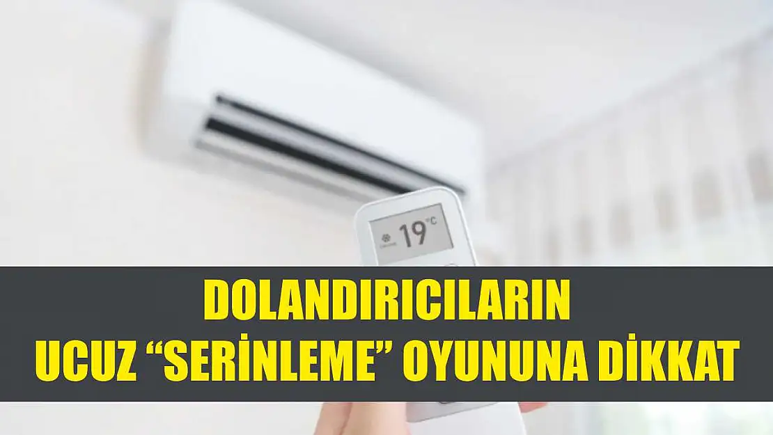 Dolandırıcıların ucuz 'serinleme' oyununa dikkat
