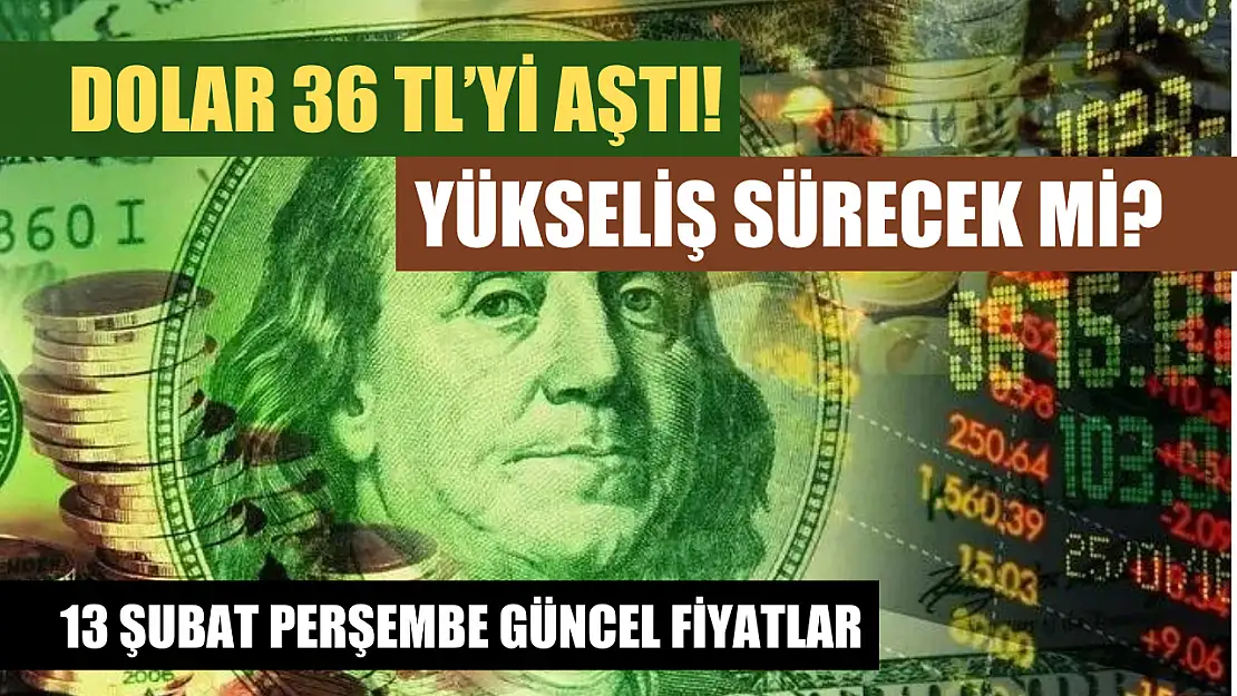 Dolar 36 TL'yi aştı! Yükseliş sürecek mi? 13 Şubat Perşembe güncel fiyatlar