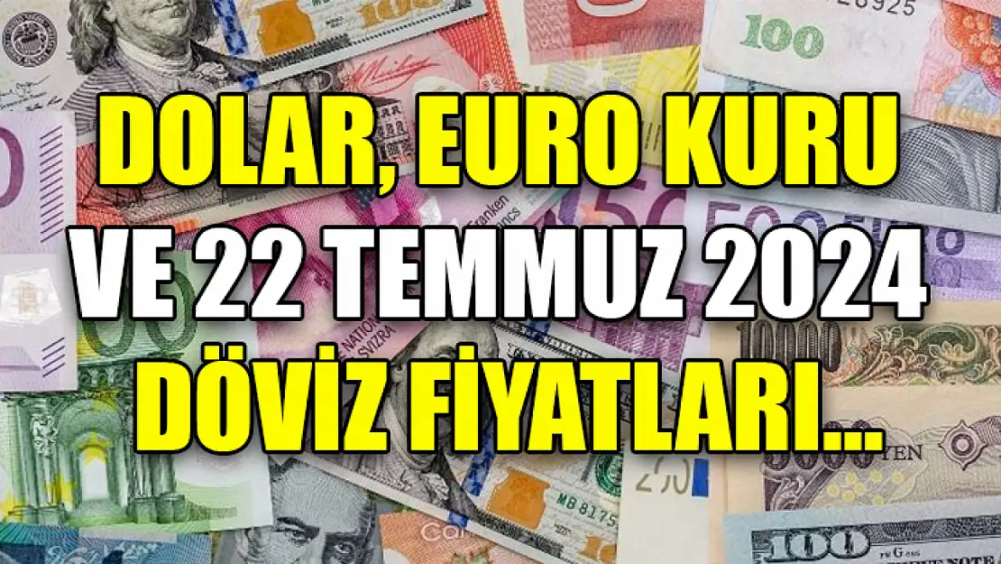 Dolar, Euro kuru ve 22 Temmuz 2024 döviz fiyatları...