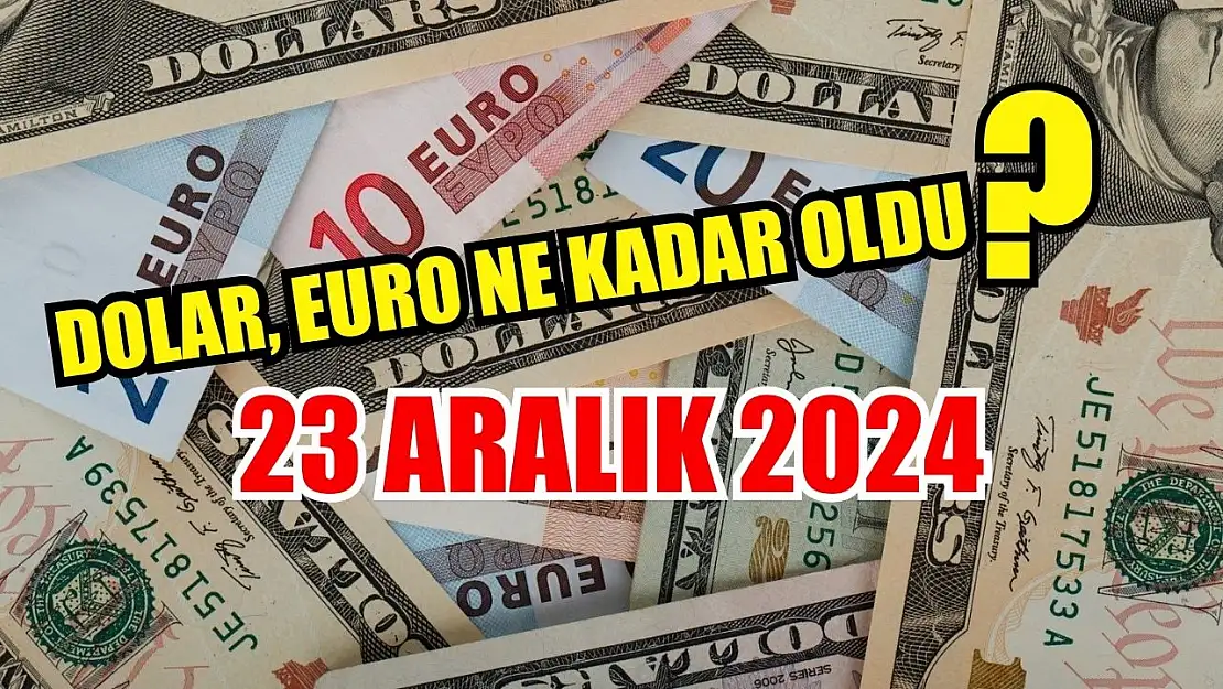 Dolar, Euro ne kadar oldu, 23 Aralık 2024