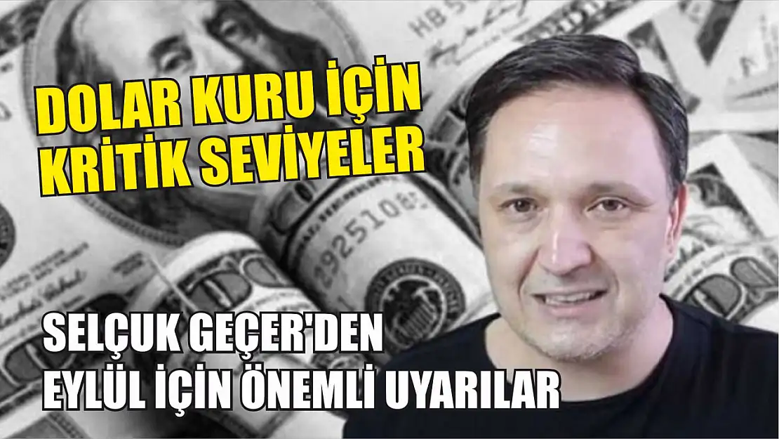 Dolar Kuru İçin Kritik Seviyeler… Selçuk Geçer'den Eylül İçin Önemli Uyarılar