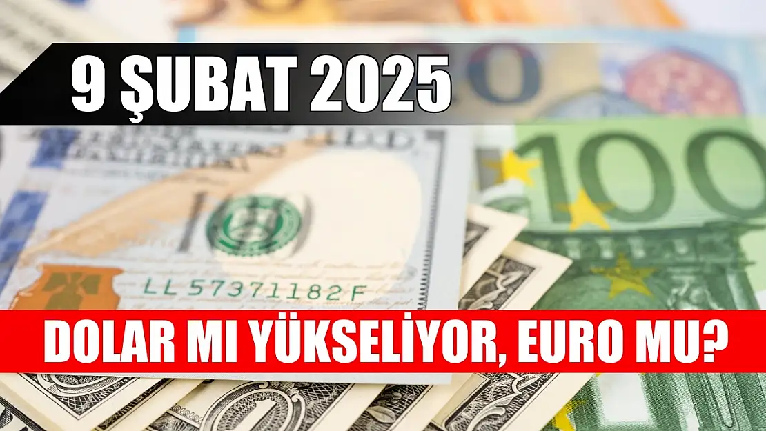 Dolar mı yükseliyor, Euro mu? 9 Şubat 2025