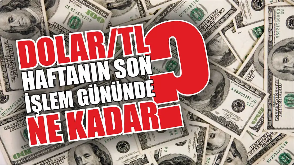 Dolar/TL haftanın son işlem gününde ne kadar?